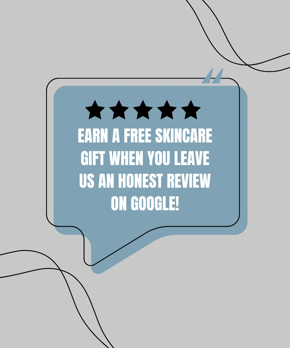 EARN A FREE SKINCARE GIFT WHEN YOU LEAVE US AN HONEST REVIEW ON GOOGLE!